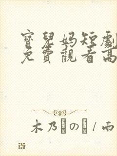 宝儿妈短剧全集免费观看高清