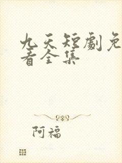 九天短剧免费观看全集