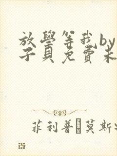 放学等我by酱子贝免费未删减版