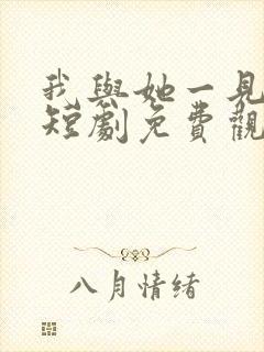 我与她一见钟情短剧免费观看全集