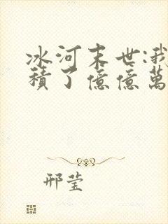 冰河末世:我囤积了亿亿万物资免费看