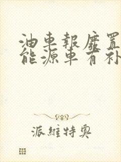 油车报废置换新能源车有补贴吗