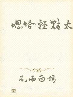 嗯哈轻点太大了