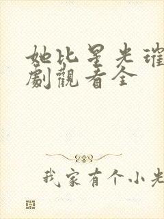 她比星光璀璨短剧观看全