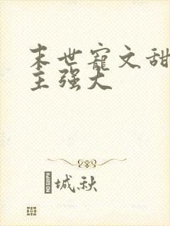 末世宠文甜文男主强大