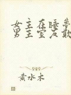 女主在睡梦中被男主室友欺负小说