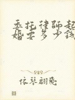 委托律师起诉离婚要多少钱