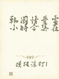 韩国情爱电影三小时合集在线看