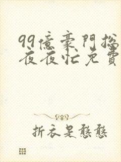 99亿豪门总裁夜夜忙免费阅读