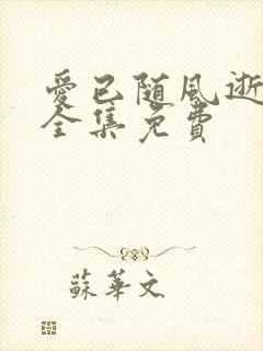 爱已随风逝短剧全集免费