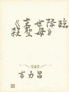 《末世降临,先杀圣母》