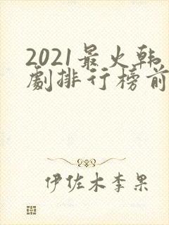 2021最火韩剧排行榜前十名