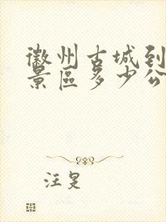 徽州古城到黄山景区多少公里