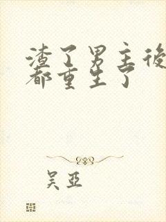 渣了男主后我们都重生了