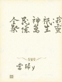 全民神祇:我献祭亿万生灵成神》