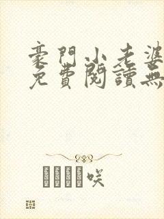 豪门小老婆全书免费阅读无弹窗