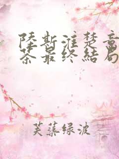 陆斯淮楚意沈若茶最终结局