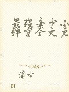 最强弃少小说无弹窗全文免费阅读