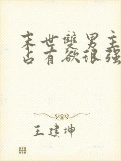 末世双男主病娇占有欲很强