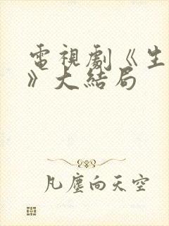 电视剧《生万物》大结局