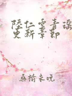 陆仁云青瑶刚刚更新章节