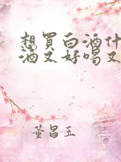 想买白酒什么白酒又好喝又便宜