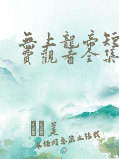 无上龙帝短剧免费观看全集