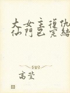 大女主复仇爽文仙门已完结小说