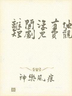 离开没有他季节短剧免费观看