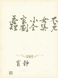 吾家小女不好惹短剧全集免费观看