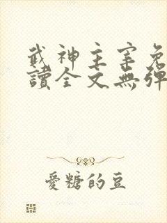 武神主宰免费阅读全文无弹窗