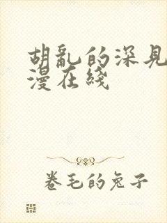 胡乱的深见君动漫在线