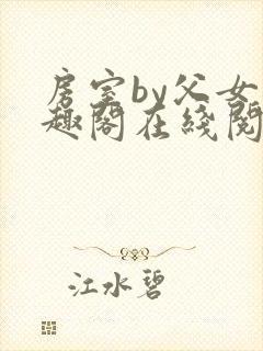 房室by父女笔趣阁在线阅读笔趣阁