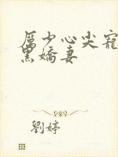 厉少心尖宠:腹黑娇妻