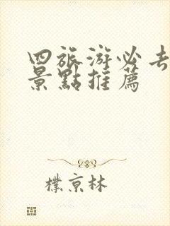 四旅游必去十大景点推荐