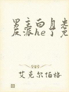 男主白月光她和反派he了免费阅读