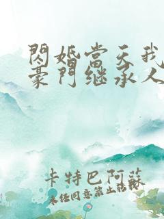 闪婚当天我怀上豪门继承人免费阅读