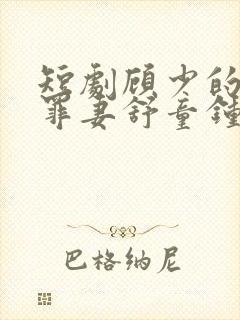 短剧顾少的隐婚罪妻舒童钟熙