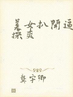 美女扒开逼让人操爽