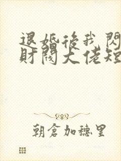 退婚后我闪婚了财阀大佬短剧