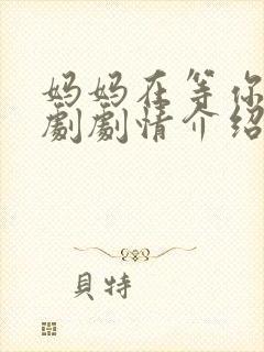 妈妈在等你电视剧剧情介绍