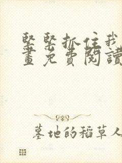 紧紧抓住我吧漫画免费阅读下拉式