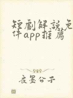 短剧解说免费软件app推荐