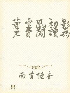 萧云凰初影全文免费阅读无弹窗笔趣阁