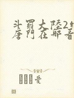斗罗大陆2绝世唐门在哪看