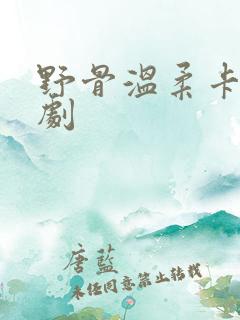 野骨温柔卡戎短剧