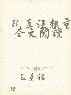 我真没想重生啊 全文阅读