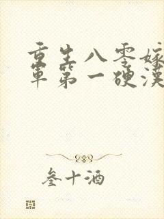 重生八零嫁给全军第一硬汉全本