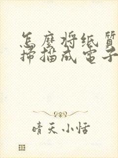 怎么将纸质文件扫描成电子版文件