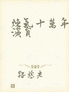 炼气十万年短剧演员